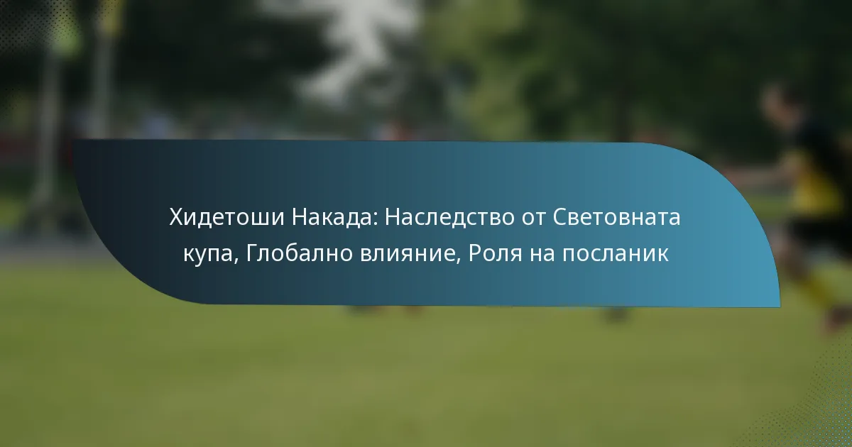 Хидетоши Накада: Наследство от Световната купа, Глобално влияние, Роля на посланик