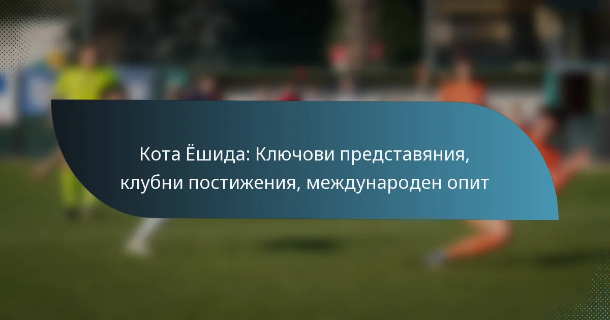 Кота Ёшида: Ключови представяния, клубни постижения, международен опит