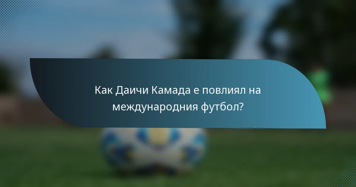 Как Даичи Камада е повлиял на международния футбол?
