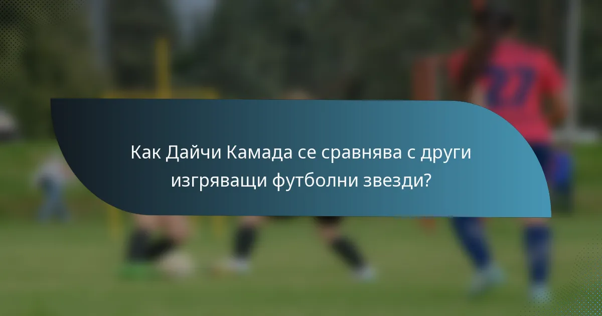 Как Дайчи Камада се сравнява с други изгряващи футболни звезди?