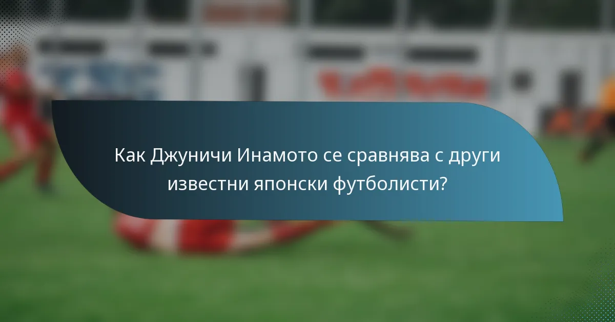 Как Джуничи Инамото се сравнява с други известни японски футболисти?