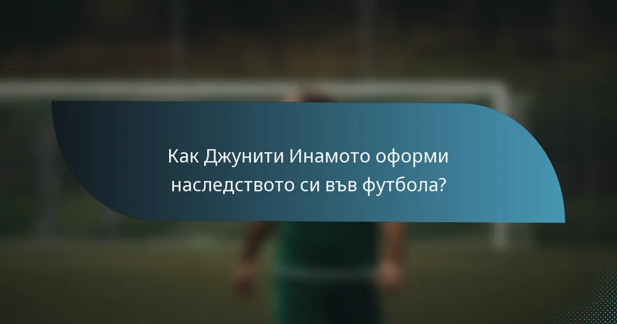 Как Джунити Инамото оформи наследството си във футбола?