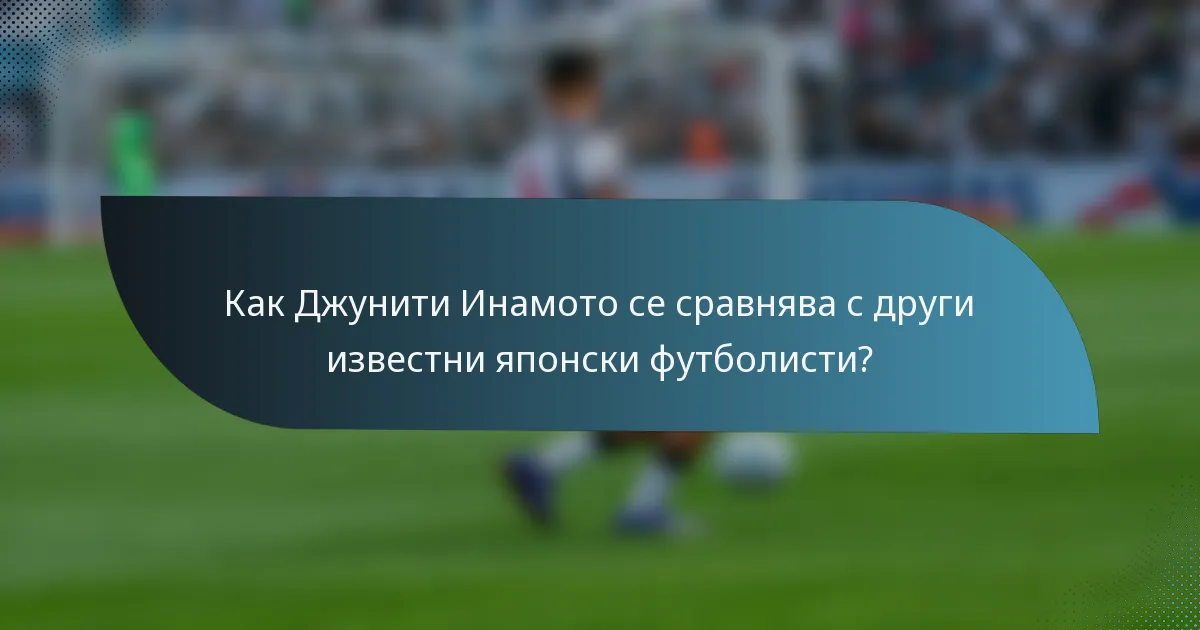 Как Джунити Инамото се сравнява с други известни японски футболисти?