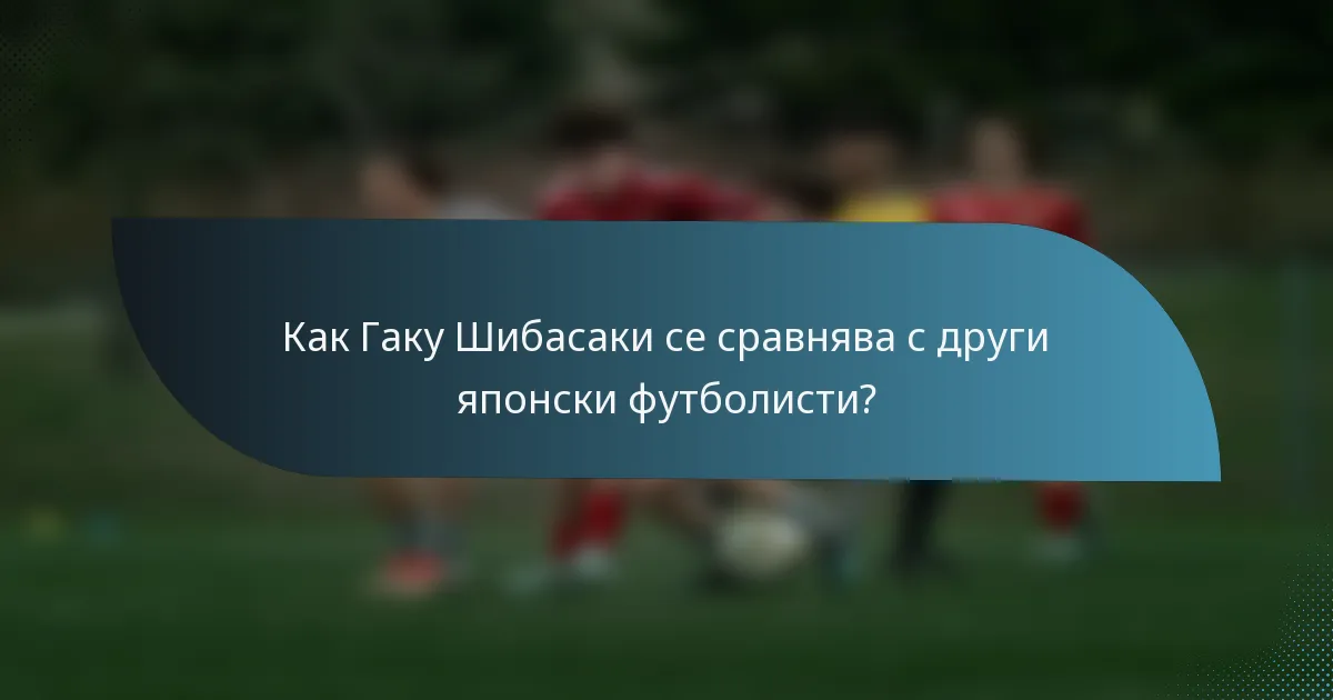 Как Гаку Шибасаки се сравнява с други японски футболисти?