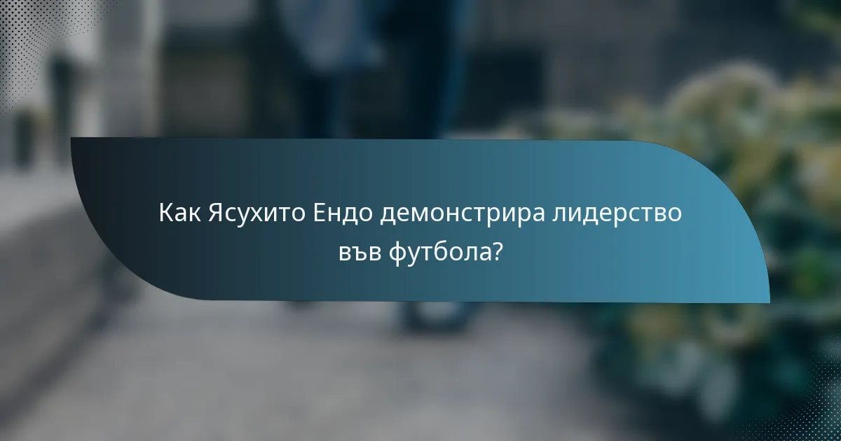 Как Ясухито Ендо демонстрира лидерство във футбола?