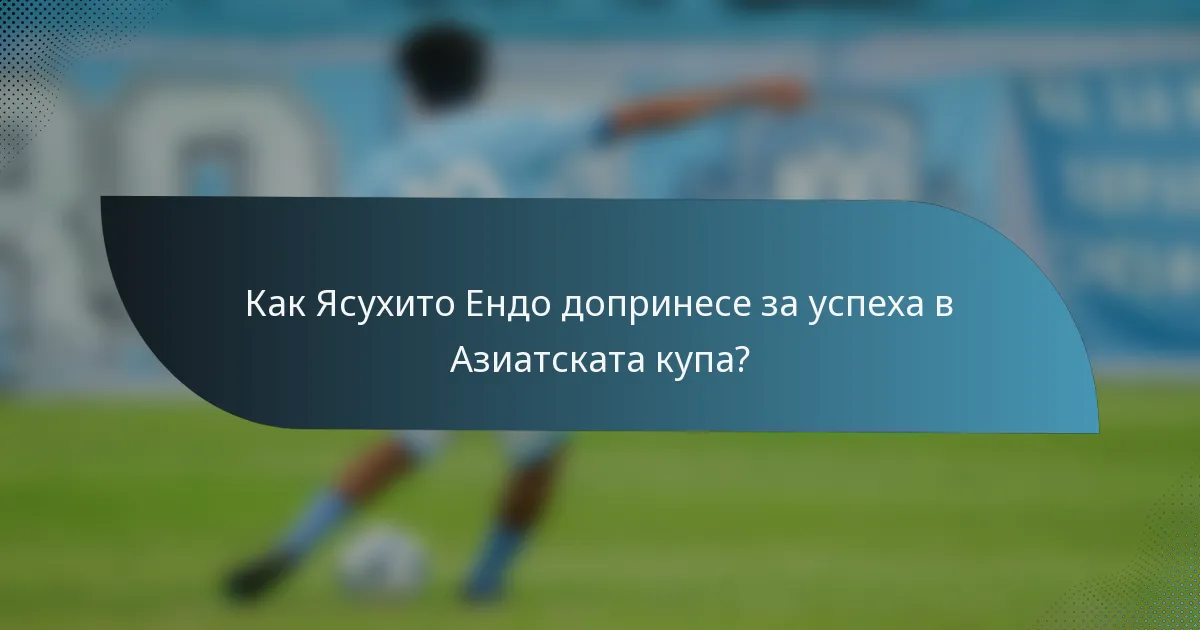 Как Ясухито Ендо допринесе за успеха в Азиатската купа?