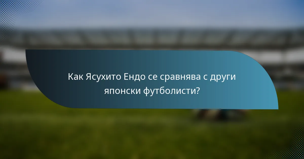 Как Ясухито Ендо се сравнява с други японски футболисти?