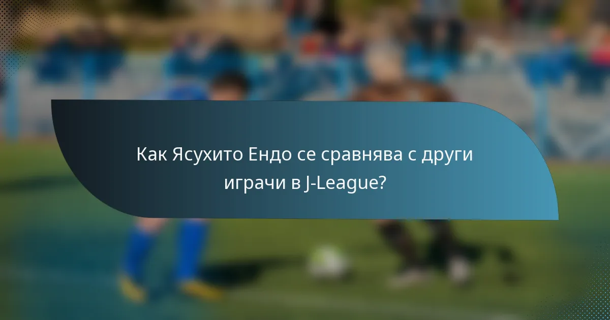 Как Ясухито Ендо се сравнява с други играчи в J-League?