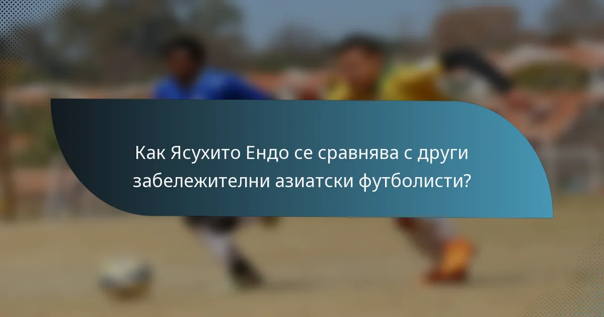 Как Ясухито Ендо се сравнява с други забележителни азиатски футболисти?