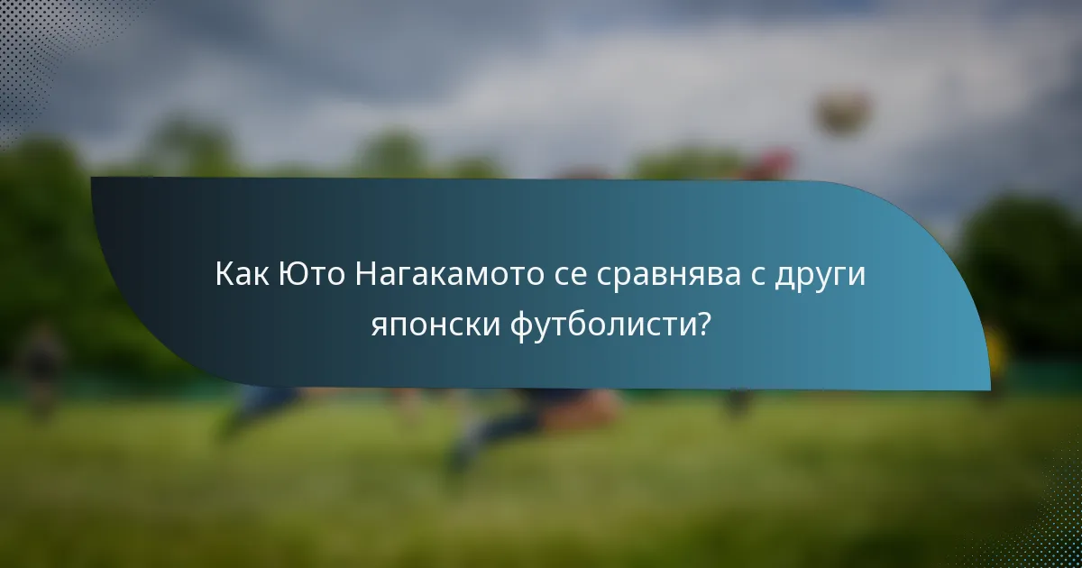 Как Юто Нагакамото се сравнява с други японски футболисти?