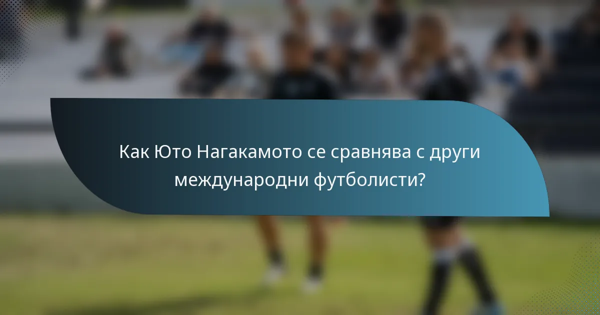 Как Юто Нагакамото се сравнява с други международни футболисти?
