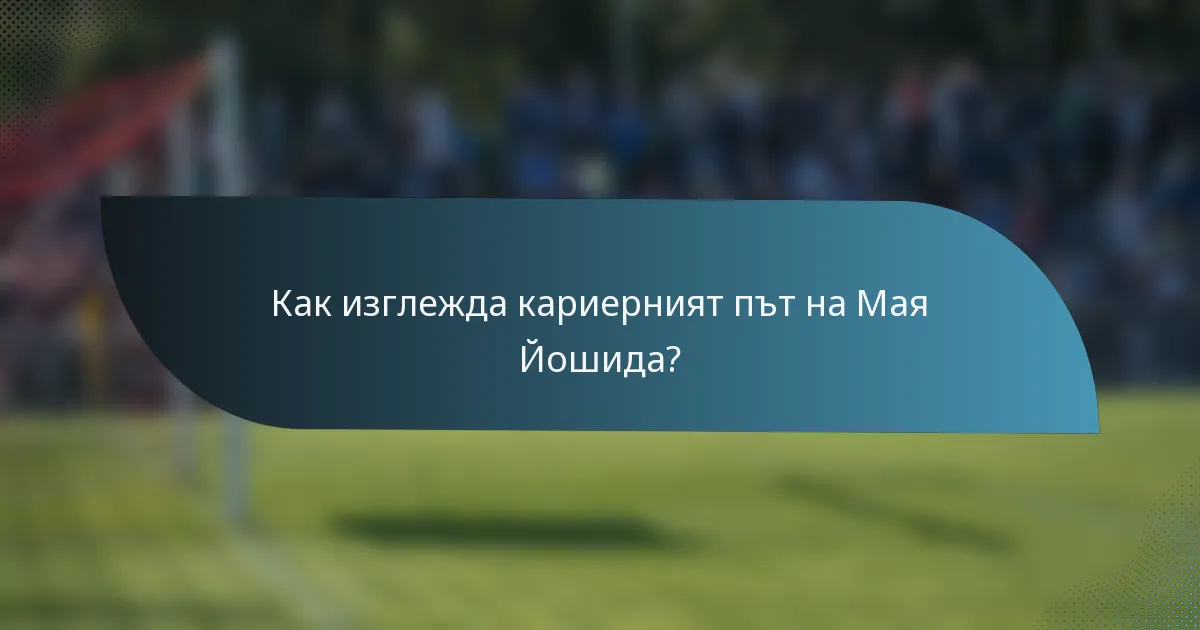 Как изглежда кариерният път на Мая Йошида?