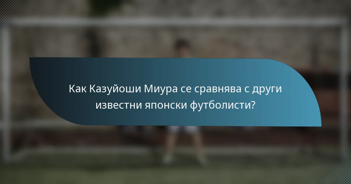 Как Казуйоши Миура се сравнява с други известни японски футболисти?