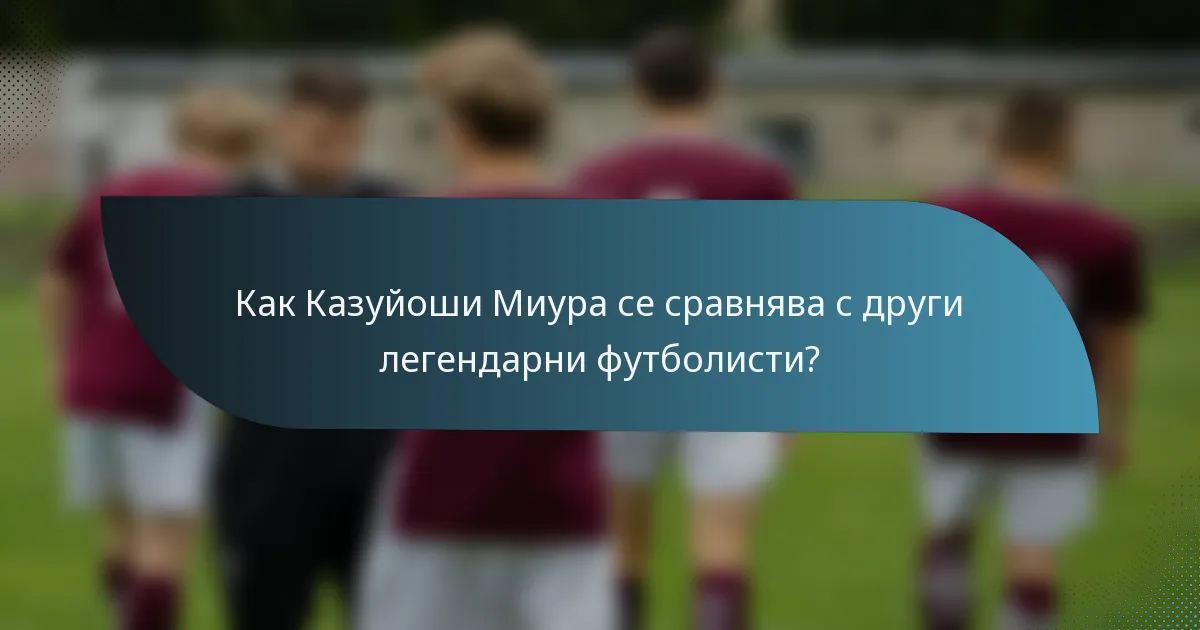 Как Казуйоши Миура се сравнява с други легендарни футболисти?