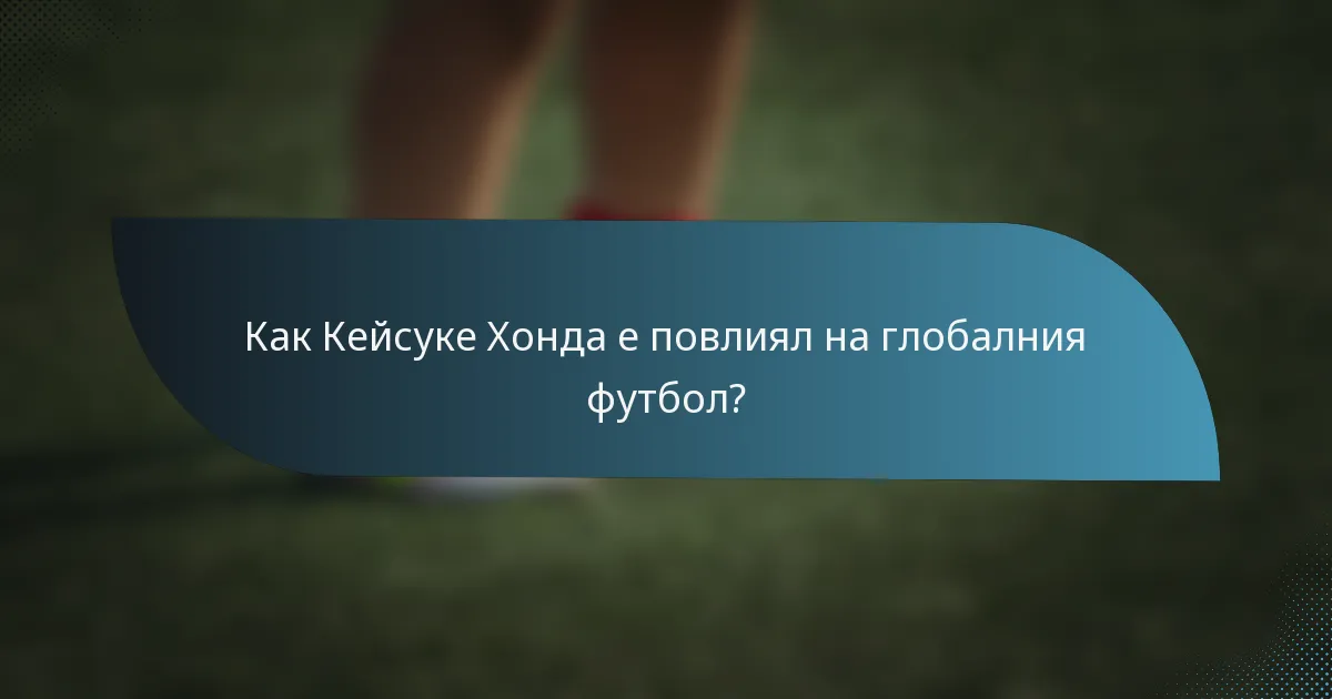 Как Кейсукe Хонда е повлиял на глобалния футбол?