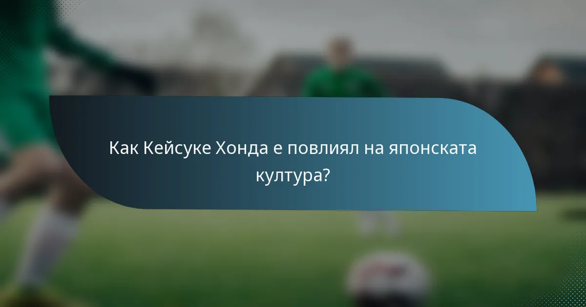 Как Кейсуке Хонда е повлиял на японската култура?