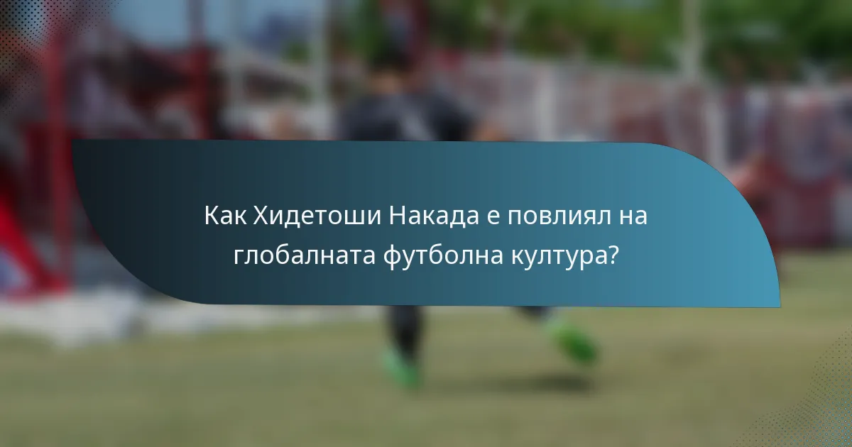Как Хидетоши Накада е повлиял на глобалната футболна култура?