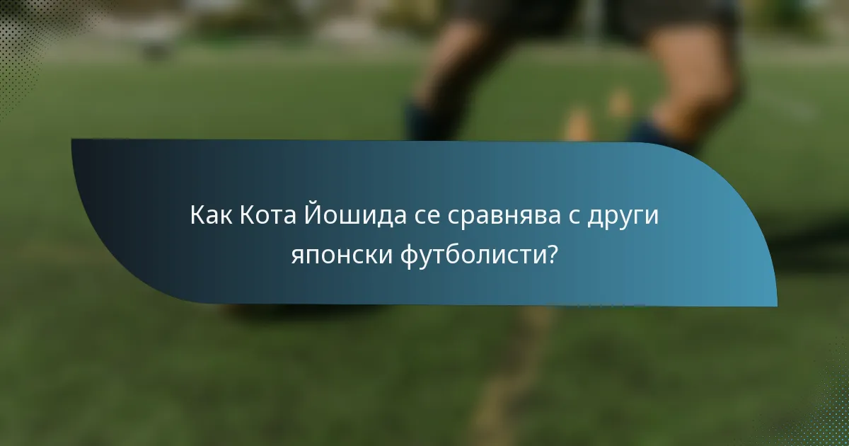 Как Кота Йошида се сравнява с други японски футболисти?