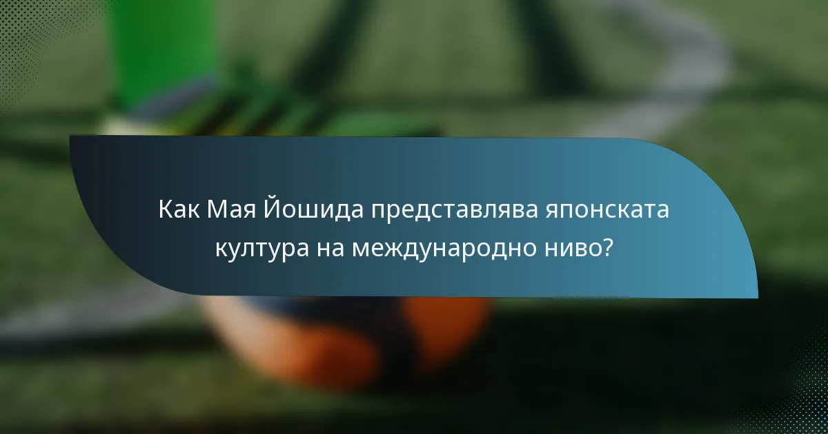 Как Мая Йошида представлява японската култура на международно ниво?