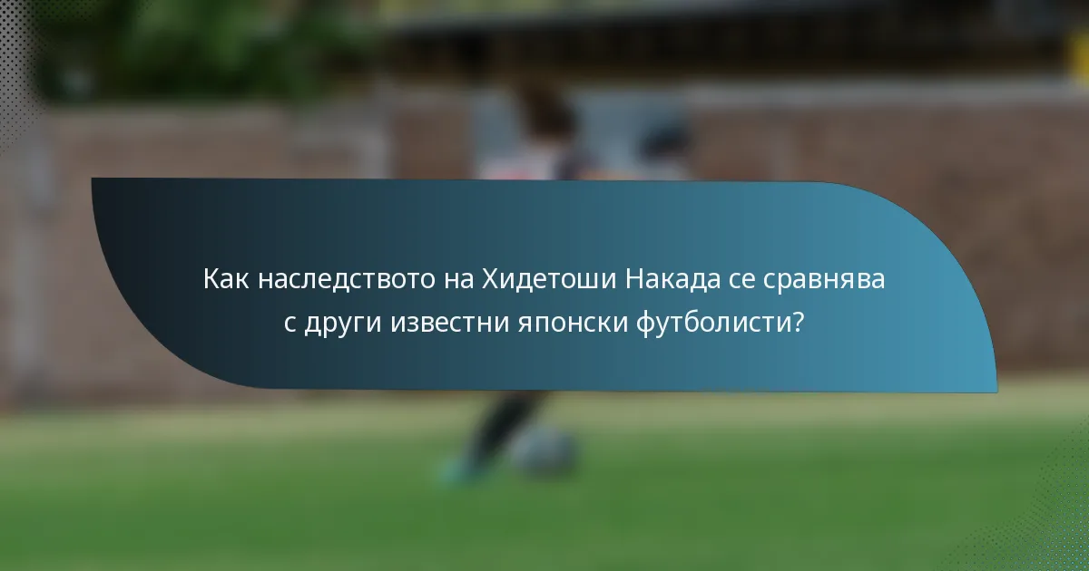 Как наследството на Хидетоши Накада се сравнява с други известни японски футболисти?