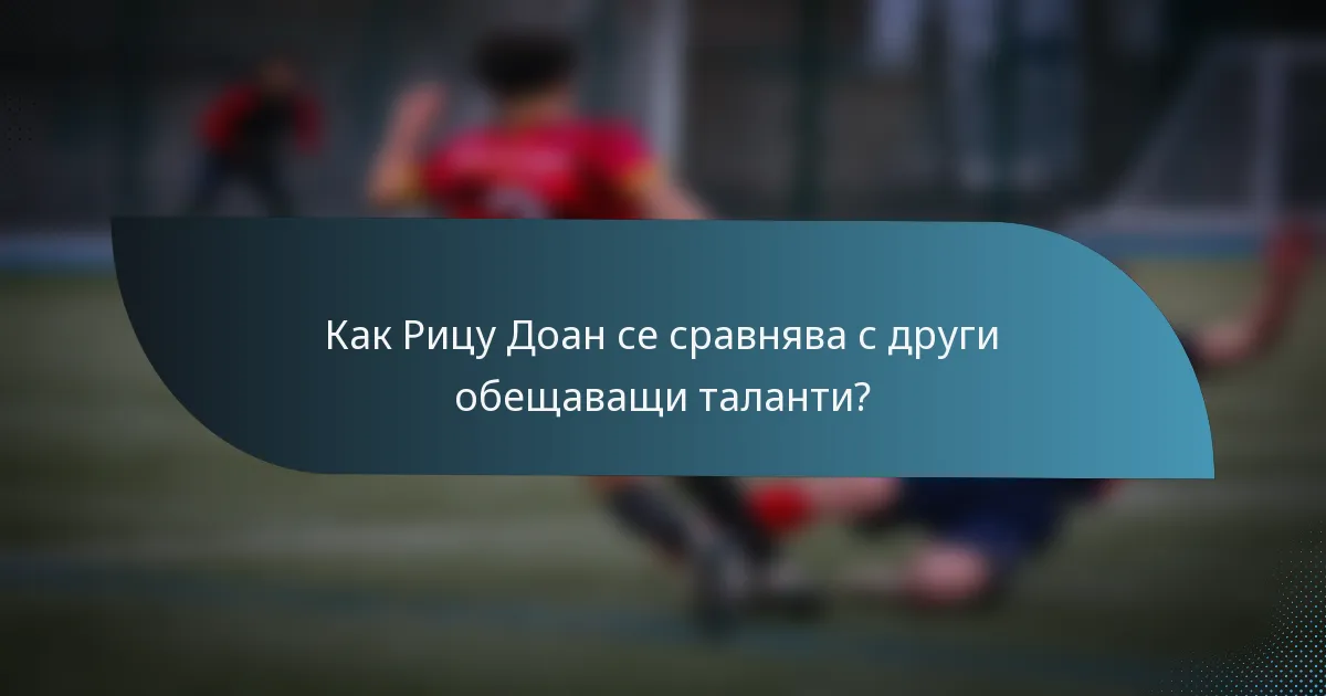 Как Рицу Доан се сравнява с други обещаващи таланти?