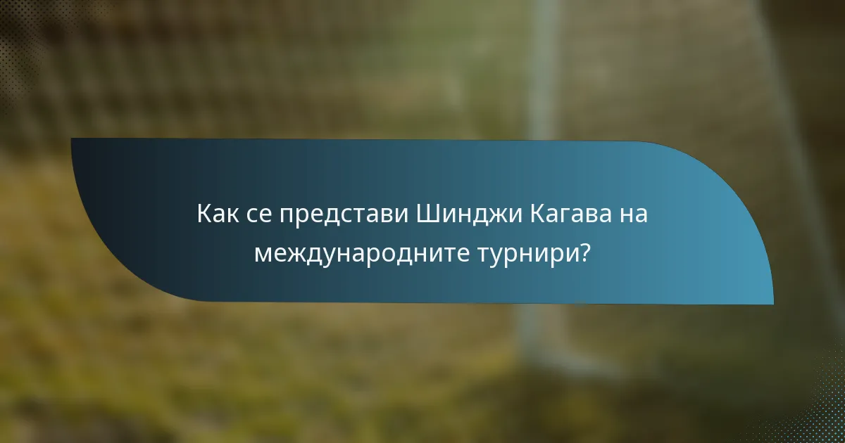 Как се представи Шинджи Кагава на международните турнири?