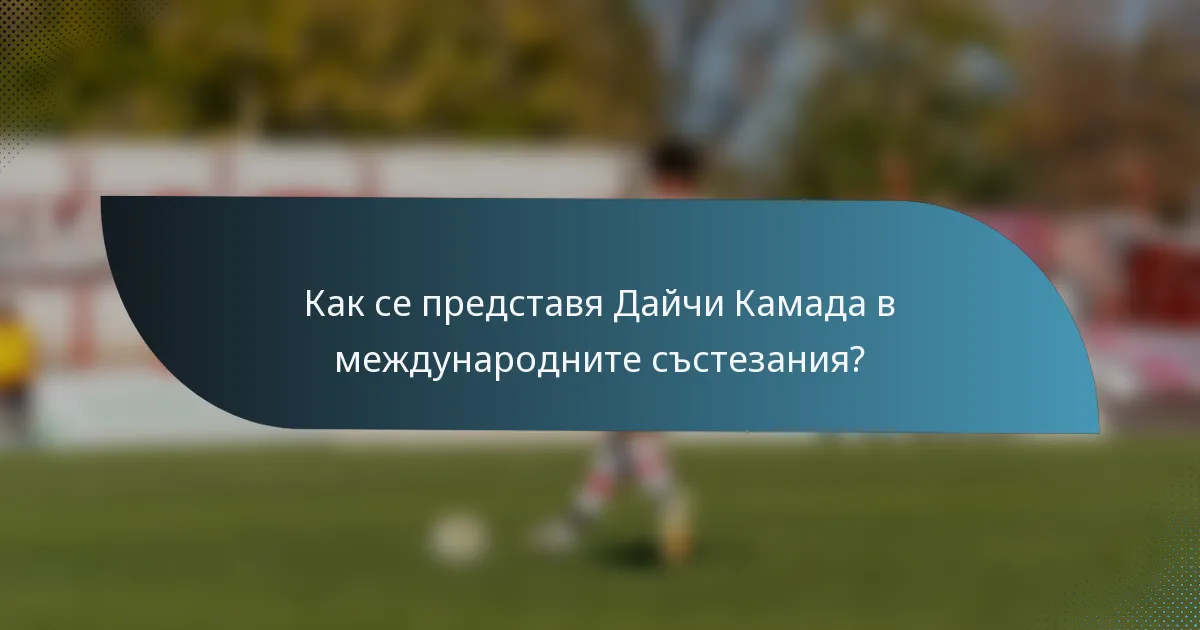 Как се представя Дайчи Камада в международните състезания?