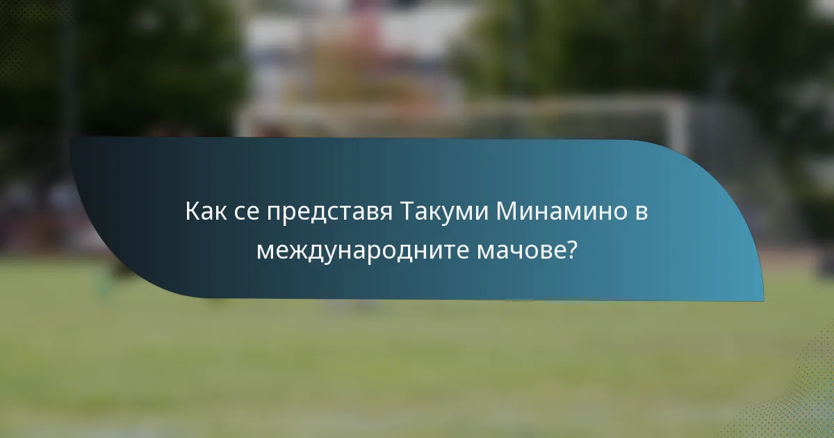 Как се представя Такуми Минамино в международните мачове?