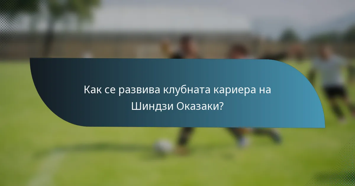 Как се развива клубната кариера на Шиндзи Оказаки?