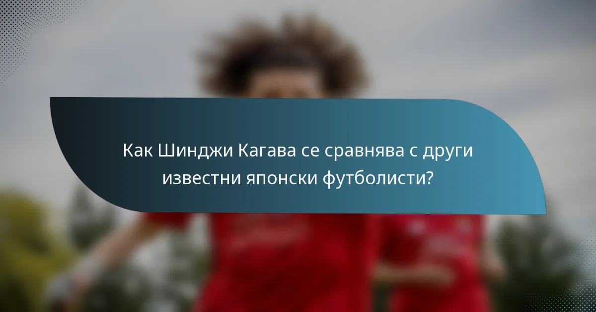 Как Шинджи Кагава се сравнява с други известни японски футболисти?