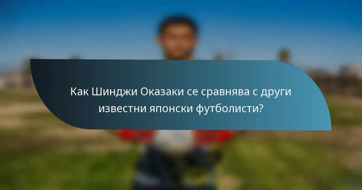 Как Шинджи Оказаки се сравнява с други известни японски футболисти?