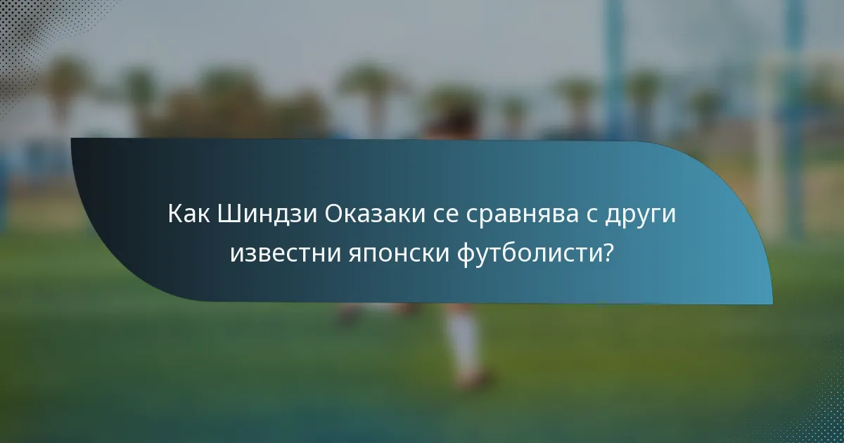 Как Шиндзи Оказаки се сравнява с други известни японски футболисти?