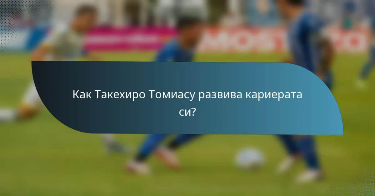 Как Такехиро Томиасу развива кариерата си?