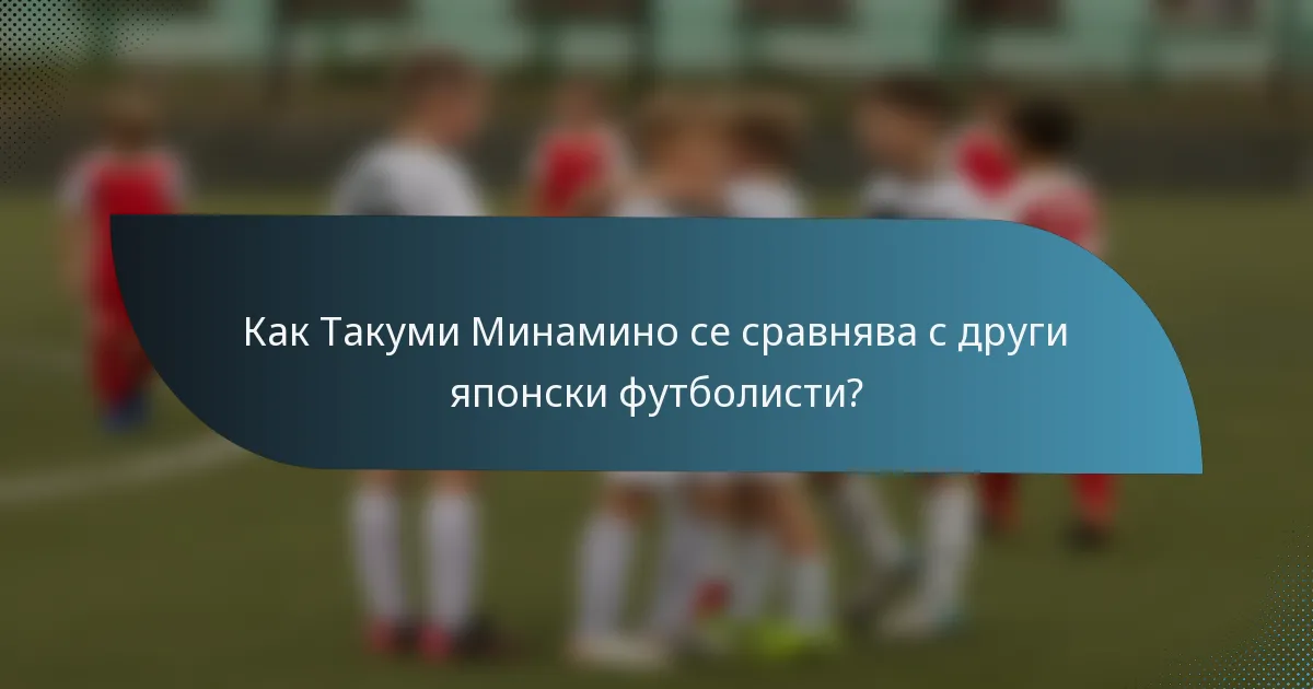 Как Такуми Минамино се сравнява с други японски футболисти?
