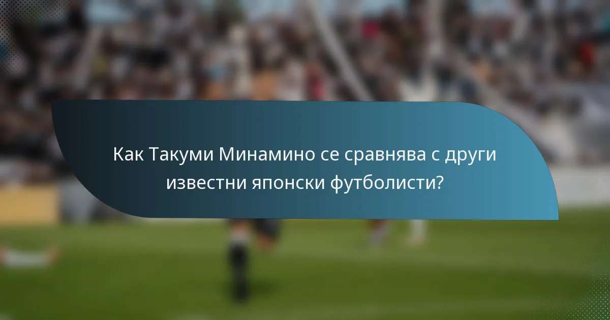 Как Такуми Минамино се сравнява с други известни японски футболисти?