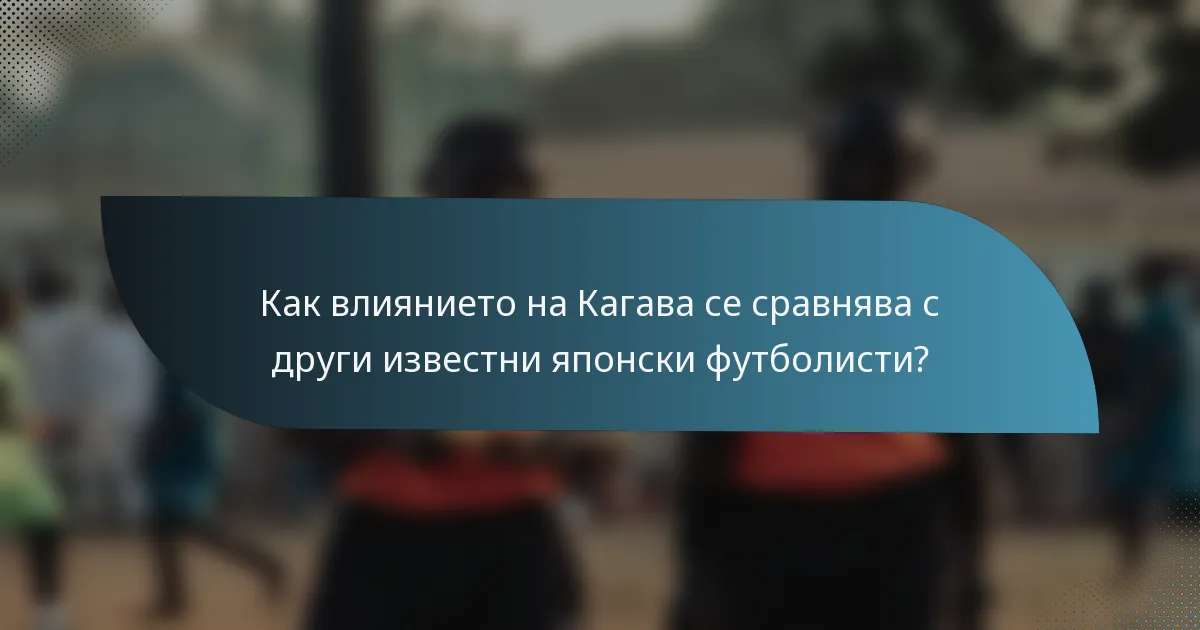 Как влиянието на Кагава се сравнява с други известни японски футболисти?
