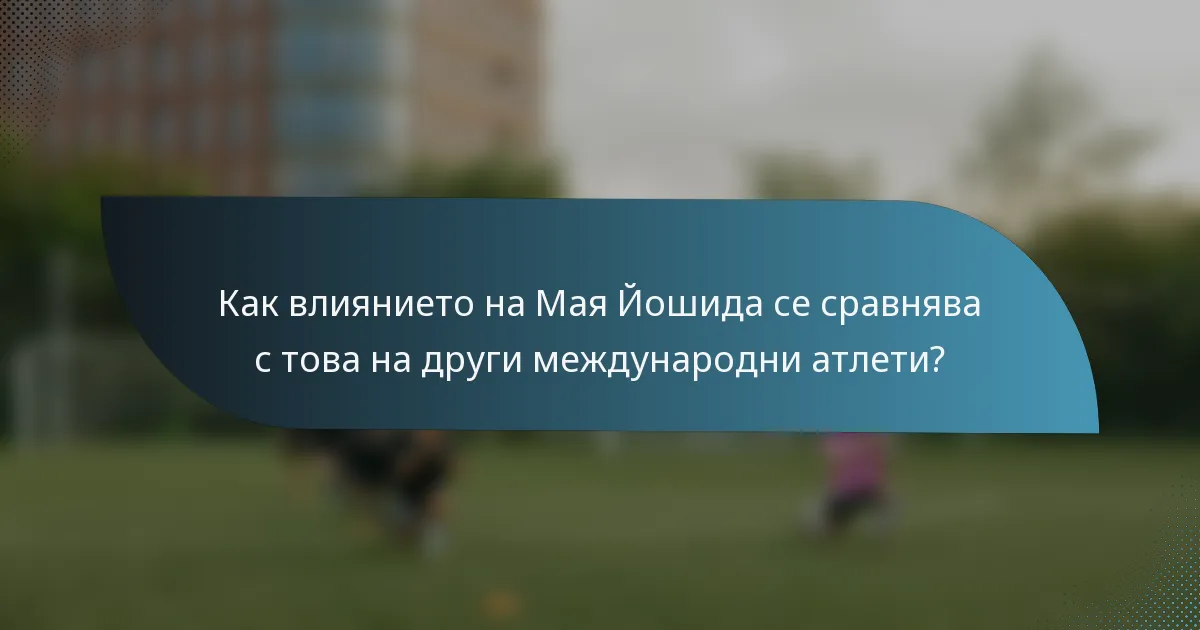 Как влиянието на Мая Йошида се сравнява с това на други международни атлети?