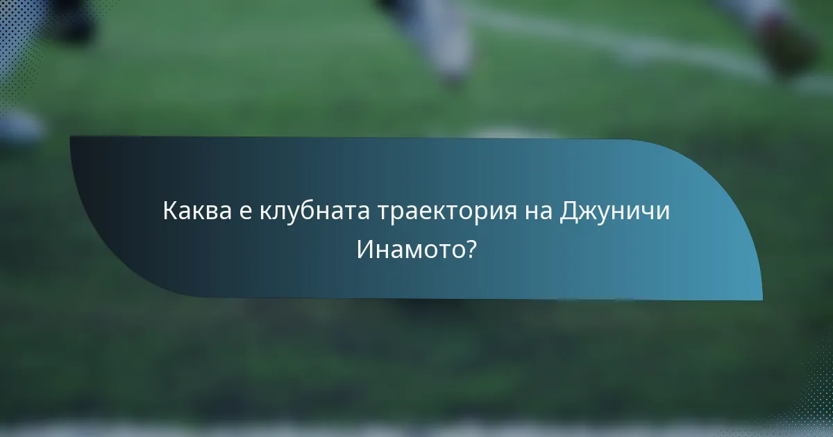 Каква е клубната траектория на Джуничи Инамото?