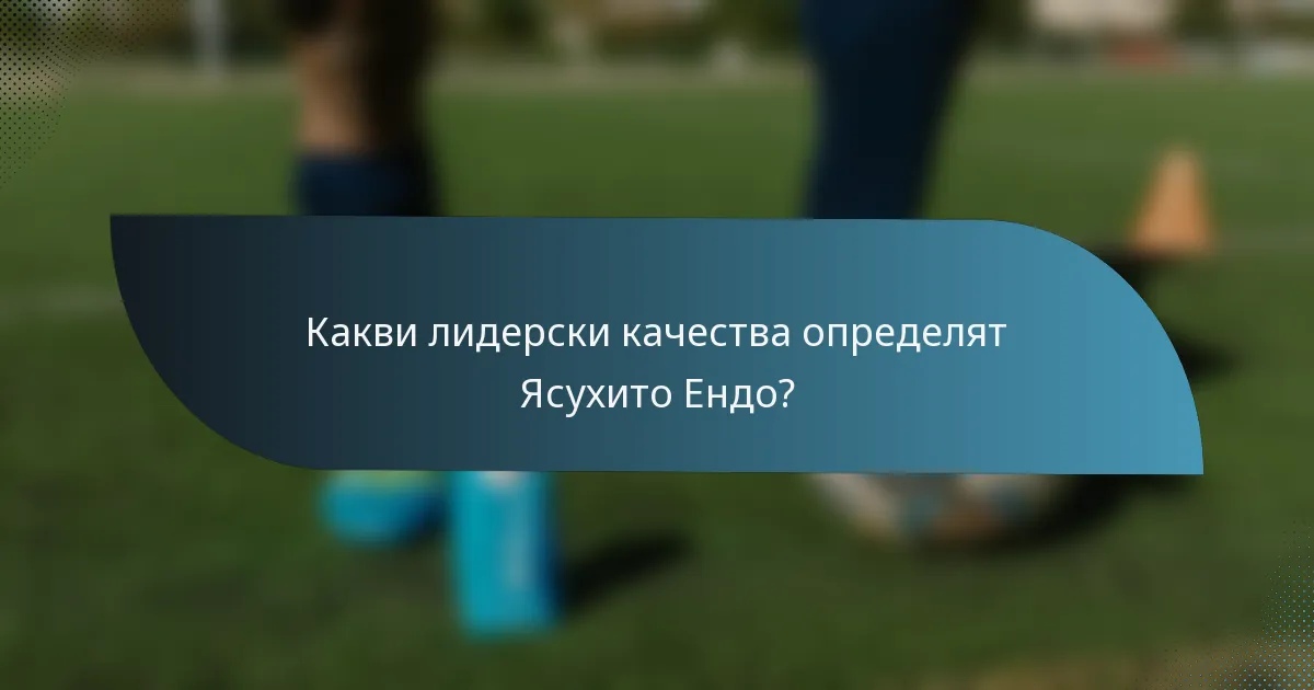 Какви лидерски качества определят Ясухито Ендо?