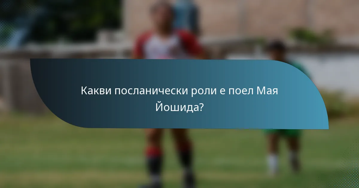 Какви посланически роли е поел Мая Йошида?
