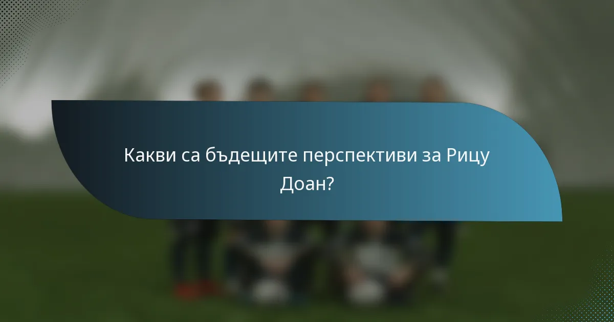 Какви са бъдещите перспективи за Рицу Доан?