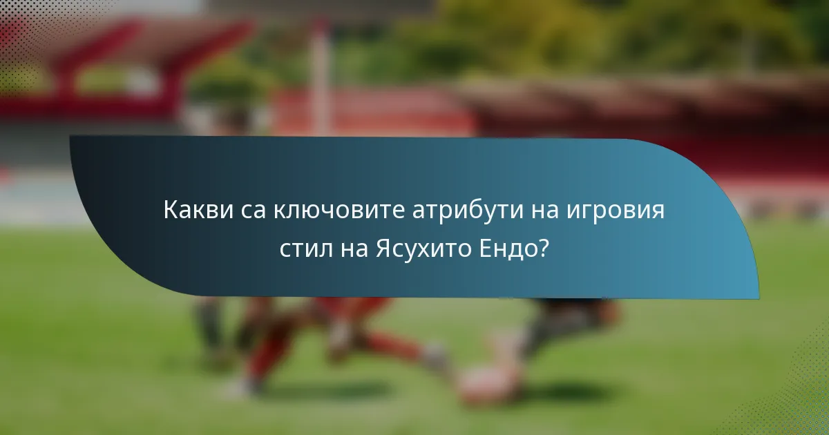 Какви са ключовите атрибути на игровия стил на Ясухито Ендо?
