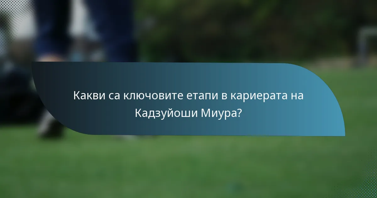 Какви са ключовите етапи в кариерата на Кадзуйоши Миура?
