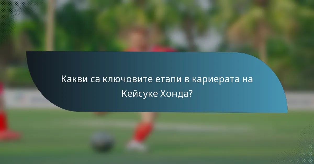 Какви са ключовите етапи в кариерата на Кейсуке Хонда?