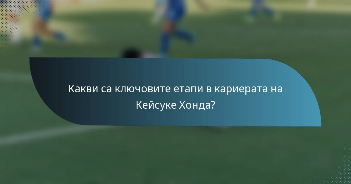 Какви са ключовите етапи в кариерата на Кейсукe Хонда?