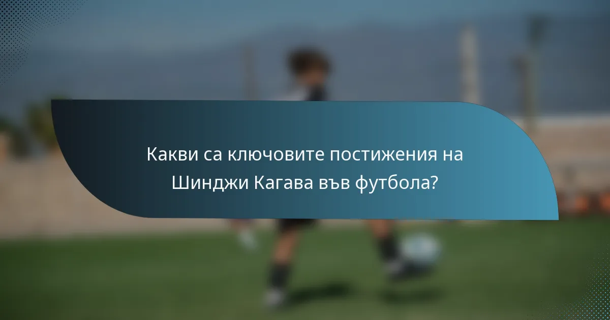 Какви са ключовите постижения на Шинджи Кагава във футбола?