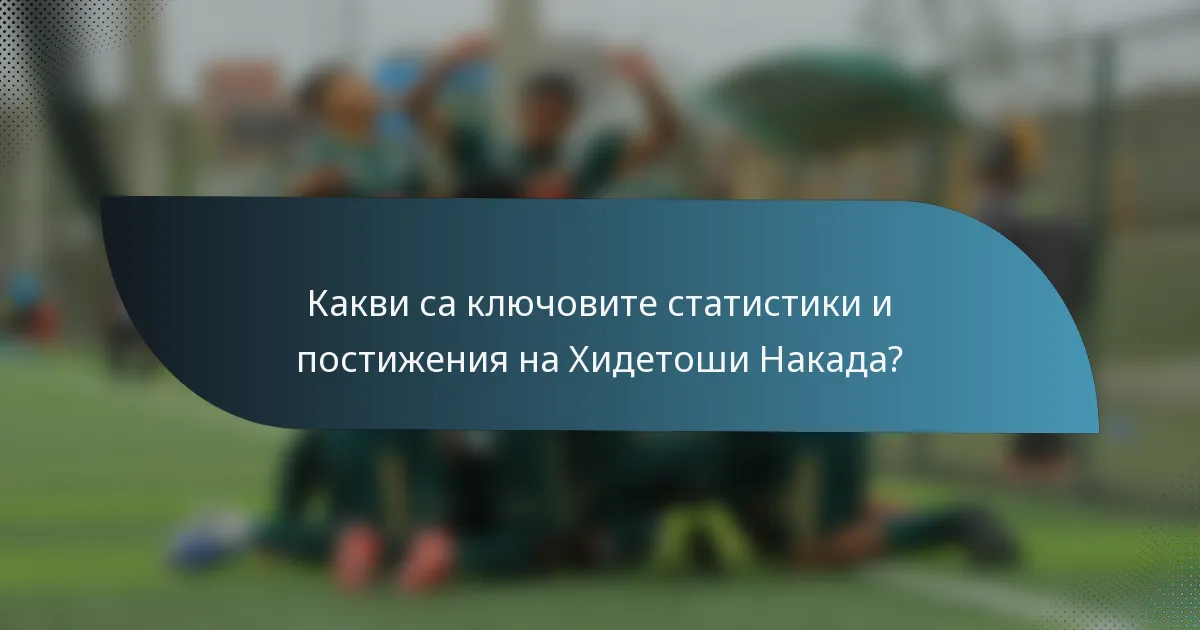 Какви са ключовите статистики и постижения на Хидетоши Накада?
