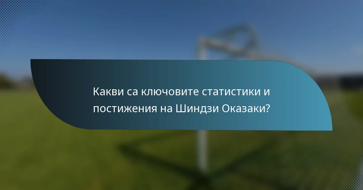 Какви са ключовите статистики и постижения на Шиндзи Оказаки?