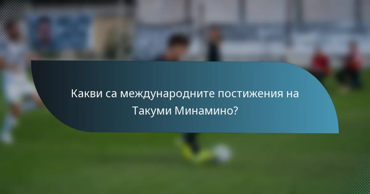 Какви са международните постижения на Такуми Минамино?