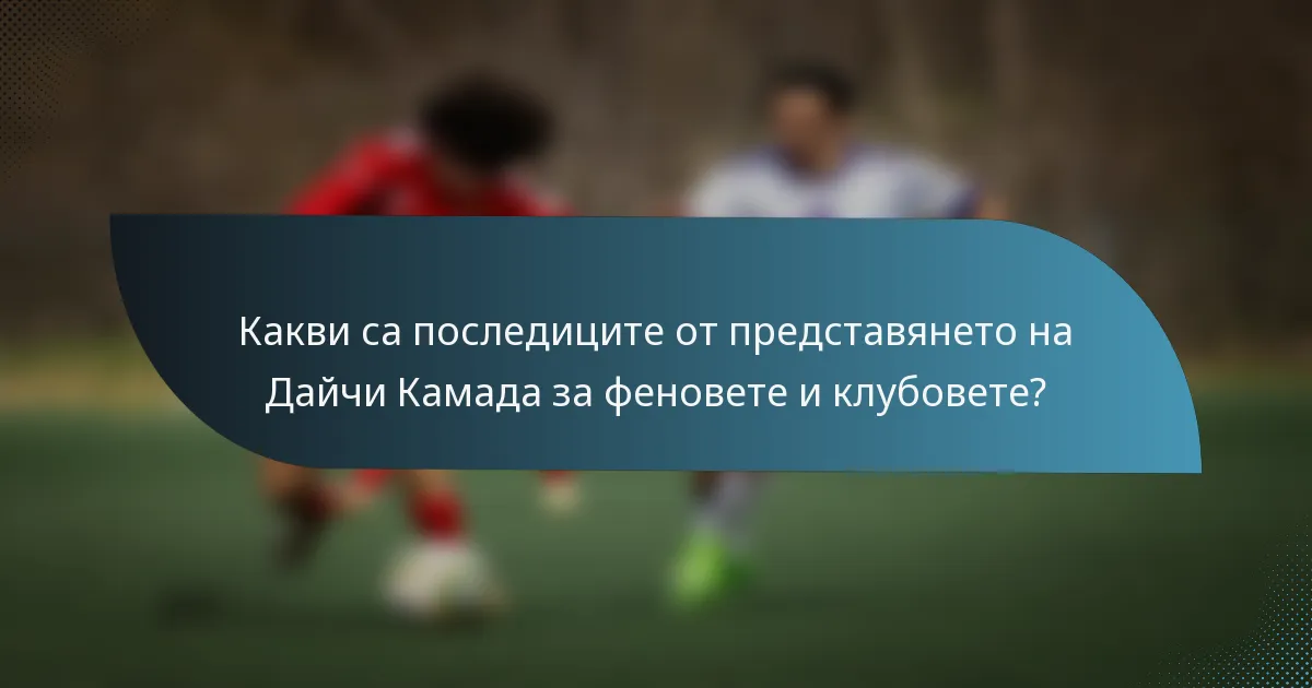 Какви са последиците от представянето на Дайчи Камада за феновете и клубовете?